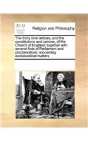 The thirty nine articles, and the constitutions and canons, of the Church of England; together with several Acts of Parliament and proclamations concerning ecclesiastical matters