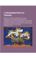 L'Organisation Du Travail; Selon La Coutume Des Ateliers Et La Loi Du Decalogue: Avec Un Precis D'Observations Comparees Sur La Distinction Du Bien Et(English)