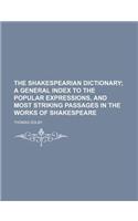 The Shakespearian Dictionary; A General Index to the Popular Expressions, and Most Striking Passages in the Works of Shakespeare: (English)
