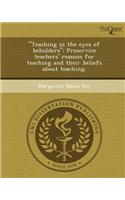 Teaching in the Eyes of Beholders: Preservice Teachers' Reasons for Teaching and Their Beliefs about Teaching