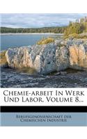 Chemie-Arbeit in Werk Und Labor, Volume 8...