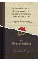 Schopenhauer in Seinem Verhï¿½ltnis Zu Den Grundideen Des Christentums: Inaugural-Dissertation Zur Friedrich-Alexanders-Universitï¿½t Erlangen (Classic Reprint)