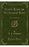 Ruben Rube, or My Invalid Aunt: Farce, in One Act (Classic Reprint)