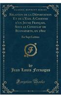 Relation de la Dï¿½portation Et de l'Exil a Cayenne d'Un Jeune Franï¿½ais, Sous Le Consulat de Buonaparte, En 1802: En Sept Lettres (Classic Reprint)