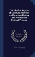 Ukraine; Reprint of a Lecture Delivered on Ukrainian History and Present-day Political Problem