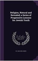 Religion, Natural and Revealed; a Series of Progressive Lessons for Jewish Youth