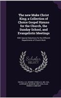 The new Make Christ King; a Collection of Choice Gospel Hymns for the Church, the Sunday School, and Evangelistic Meetings