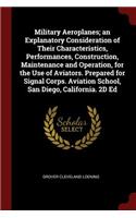 Military Aeroplanes; An Explanatory Consideration of Their Characteristics, Performances, Construction, Maintenance and Operation, for the Use of Aviators. Prepared for Signal Corps. Aviation School, San Diego, California. 2D Ed