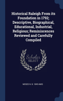 Historical Raleigh From its Foundation in 1792; Descriptive, Biographical, Educational, Industrial, Religious; Reminiscences Reviewed and Carefully Compiled