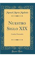 Nuestro Siglo XIX: Cuadros Nacionales (Classic Reprint)