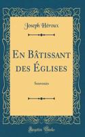 En BÃ¢tissant Des Ã?glises: Souvenirs (Classic Reprint): Souvenirs (Classic Reprint)