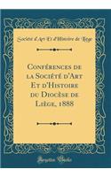 ConfÃ©rences de la SociÃ©tÃ© d'Art Et d'Histoire Du DiocÃ¨se de LiÃ¨ge, 1888 (Classic Reprint)