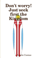 Don't Worry! Just Seek First the Kingdom: (English)