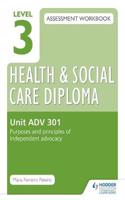 Level 3 Health & Social Care Diploma Adv 301 Assessment Workbook: Purposes and Principles of Advocacyunit Adv 301