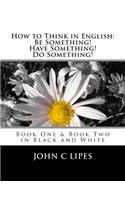 How to Think in English: Be Something! Have Something! Do Something!: Book One and Two in Black and White(English)