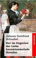 Der im Irrgarten der Liebe herumtaumelnde Kavalier
