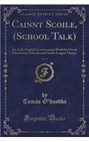 Cainnt Scoile, (School Talk), Vol. 2: An Irish-English Conversation Book for Use in Elementary Schools and Gaelic League Classes (Classic Reprint)