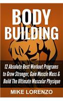Bodybuilding: 12 Absolute Best Workout Programs to Grow Stronger, Gain Muscle Mass, & Build the Ultimate Muscular Physique
