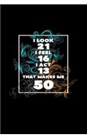 I look 21 feel 16 act 13 that makes me 50