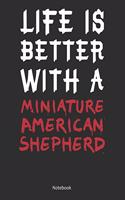 Life is Better With A Miniature American Shepherd Notebook