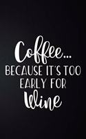 Coffee Because It's Too Early For Wine: 100 Pages 6'' x 9'' Coffee Tasting Journal - Track, Log And Rate Coffee Varieties And Roasts Notebook Gift For Coffee Drinkers