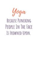 Yoga Because Punching People In The Face Is Frowned Upon.: Funny Yoga Notebook/Journal 120 Pages (6"x 9")