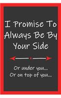 Promise To Always Be By Your Side Or Under You Or On Top: Funny Lined Notebook Blank Novelty Journal Perfect Gift For Amazing Partner