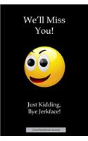 We'll Miss You! Only Kidding Piss Off Jerkface! Lined Notebook Journal
