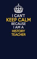 I Can't Keep Calm Because I Am A history teacher: Career journal, notebook and writing journal for encouraging men, women and kids. A framework for building your career.