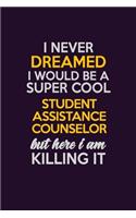 I Never Dreamed I Would Be A Super cool Student Assistance Counselor But Here I Am Killing It: Career journal, notebook and writing journal for encouraging men, women and kids. A framework for building your career.