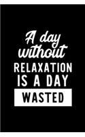 A Day Without Relaxation Is A Day Wasted: Notebook for Relaxation Lover - Great Christmas & Birthday Gift Idea for Relaxation Fan - Relaxation Journal - Relaxation Fan Diary - 100 pages 6x9 