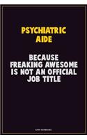 Psychiatric Aide, Because Freaking Awesome Is Not An Official Job Title: Career Motivational Quotes 6x9 120 Pages Blank Lined Notebook Journal