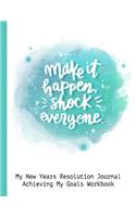 Make It Happen Shock Everyone My New Years Resolution Journal Achieving My Goals Workbook: Goal Planner and Vision Board Journal Achieve Your Dreams Step by Step