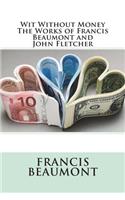 Wit Without Money The Works of Francis Beaumont and John Fletcher