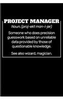 Project Manager Noun. (Proj-Ekt Man-I-Jer) Someone Who Does Precision Guesswork Based on Unreliable Data Provided by Those of Questionable Knowledge. See Also Wizard, Magician.