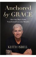 Anchored by Grace: How One Man's Faith Transformed Loss Into Miracles