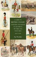 Guide to British Cavalry Uniforms and Badges in Old Prints, Pictures and Postcards, 1660 to 1914