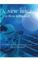 A New Bible in Three Testaments: The Book of the Universe, Stars, Sun, Earth, Life and Humankind: The Book of the Universe, Stars, Sun, Earth, Life and Humankind