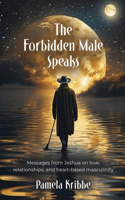 Forbidden Male Speaks: Messages from Jeshua on love, relationships, and heart-based masculinity