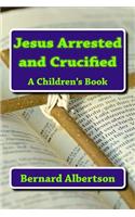 Jesus Arrested and Crucified