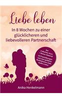 Liebe leben - In 8 Wochen zu einer glücklicheren und liebevolleren Partnerschaft