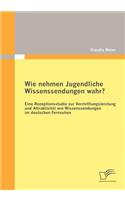 Wie nehmen Jugendliche Wissenssendungen wahr? Eine Rezeptionsstudie zur Vermittlungsleistung und Attraktivität von Wissenssendungen im deutschen Fernsehen