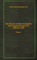 Die Schweiz in Ihren Kaempfen Und Umgestaltungen Von 1830 Bis 1850