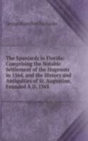 Spaniards in Florida: Comprising the Notable Settlement of the Hugenots in 1564, and the History and Antiquities of St. Augustine, Founded A.D. 1565