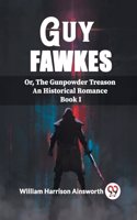 Guy Fawkes Or, The Gunpowder Treason An Historical Romance Book I