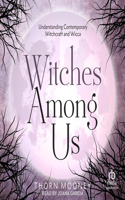 Witches Among Us: Understanding Contemporary Witchcraft and Wicca