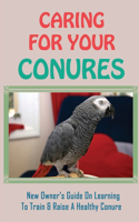 Caring For Your Conures: New Owner's Guide On Learning To Train & Raise A Healthy Conure: How To Teach Your Conure To Talk And Whistle