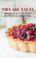 Pies And Tarts: Delicious Pie And Tarts Recipes You Can Easily Make At Home!: Most Unique Pie And Tart Recipes