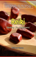 Reiki Healing for Beginners: A Comprehensive Guide to this Energy Healing Practice, Everything You Wanted To Know About Reiki Healing to Heal Yourself and Others, Restore Balanc