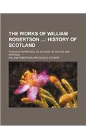 The Works of William Robertson (Volume 1); History of Scotland. to Which Is Prefixed, an Account of His Life and Writings